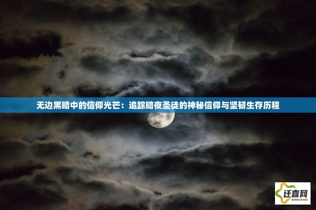 无边黑暗中的信仰光芒：追踪暗夜圣徒的神秘信仰与坚韧生存历程