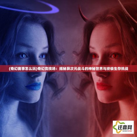 (奇幻赛事怎么玩)奇幻竞技场：揭秘异次元战斗的神秘世界与终极生存挑战