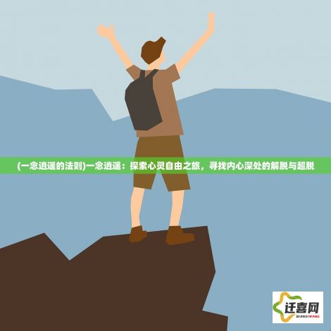 (一念逍遥的法则)一念逍遥：探索心灵自由之旅，寻找内心深处的解脱与超脱