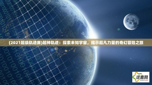 (2021超级轨迹赛)超神轨迹：探索未知宇宙，揭示超凡力量的奇幻冒险之旅