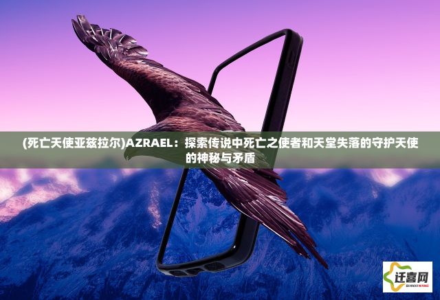 (死亡天使亚兹拉尔)AZRAEL：探索传说中死亡之使者和天堂失落的守护天使的神秘与矛盾