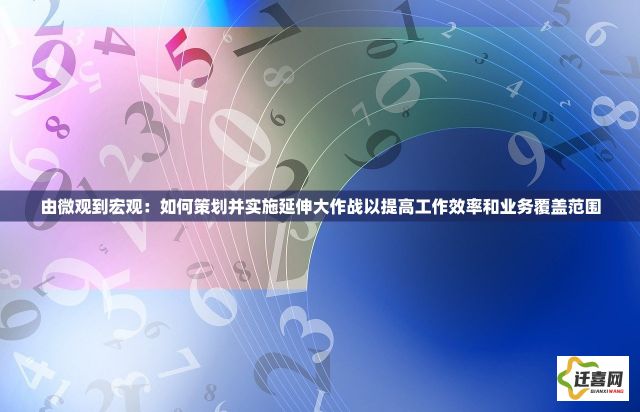 由微观到宏观：如何策划并实施延伸大作战以提高工作效率和业务覆盖范围