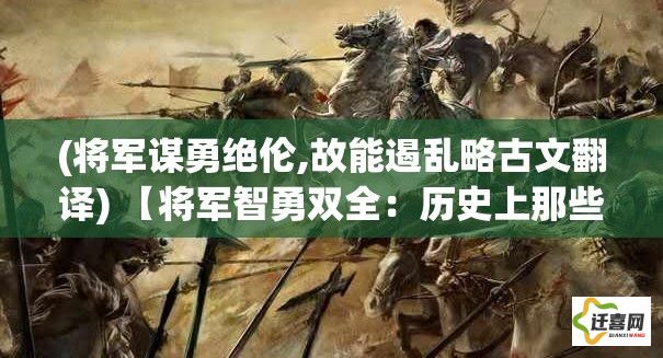 (将军谋勇绝伦,故能遏乱略古文翻译) 【将军智勇双全：历史上那些让敌人闻风丧胆的猛将们】从古至今，杰出将领的智慧和勇气始终是战争中致胜的关键。