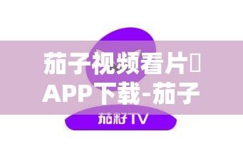 茄子视频看片♥APP下载-茄子视频看片♥APP公司v9.3.0安卓版