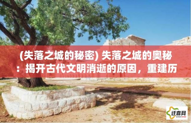 (失落之城的秘密) 失落之城的奥秘：揭开古代文明消逝的原因，重建历史记忆的未解之谜