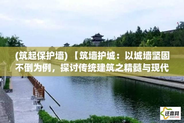 (筑起保护墙) 【筑墙护城：以城墙坚固不倒为例，探讨传统建筑之精髓与现代保护的重要性】