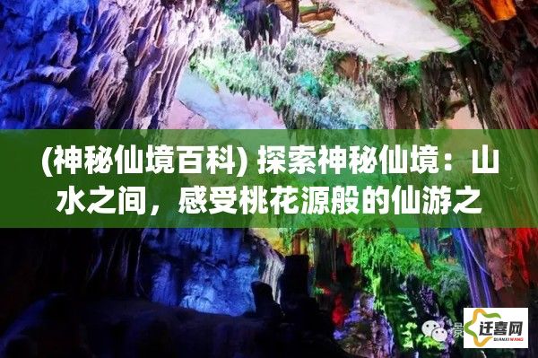 (神秘仙境百科) 探索神秘仙境：山水之间，感受桃花源般的仙游之美 —— 仙境之旅的终极向往！