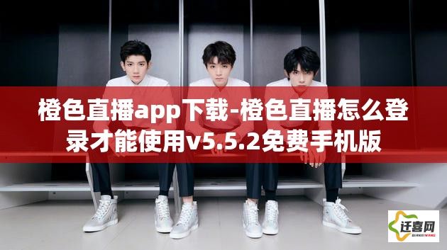 橙色直播app下载-橙色直播怎么登录才能使用v5.5.2免费手机版