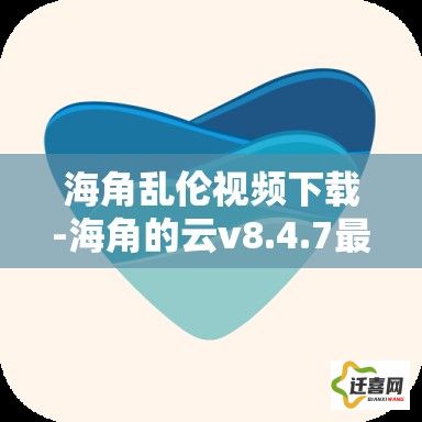 海角乱伦视频下载-海角的云v8.4.7最新版本