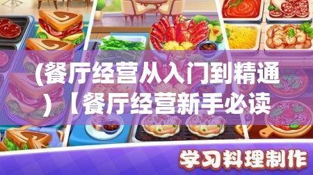 (餐厅经营从入门到精通) 【餐厅经营新手必读】打造顶级美食体验：从选址规划到菜单设计，逐步养成高效管理技巧