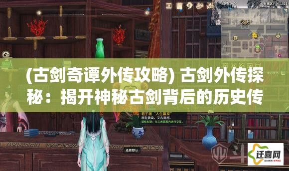 (古剑奇谭外传攻略) 古剑外传探秘：揭开神秘古剑背后的历史传说与冒险征程