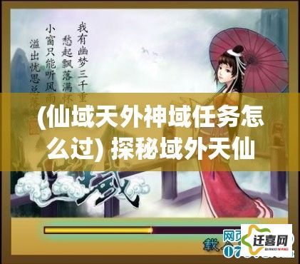 (仙域天外神域任务怎么过) 探秘域外天仙：揭秘其神秘起源和超凡能力的迷人传说