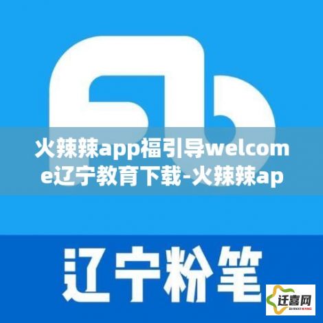 火辣辣app福引导welcome辽宁教育下载-火辣辣app福引导welcome辽宁教育公司v3.5.5免费官方版