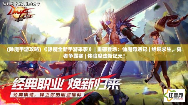 (除魔手游攻略) 《除魔全新手游来袭》 | 重磅登场：仙魔奇遇记 | 绝境求生，勇者争霸赛 | 体验魔法新纪元！