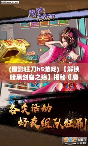 (魔影狂刀h5游戏) 【解锁暗黑剑客之殇】揭秘《魔影狂刀》：游戏设计如何塑造绝美战斗风范？