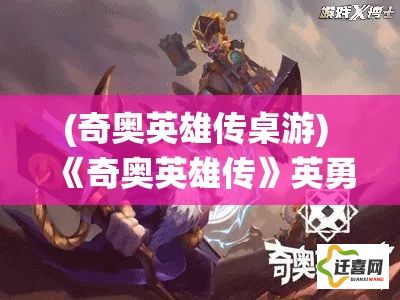 (奇奥英雄传桌游) 《奇奥英雄传》英勇缭绕：探索守护者之路，英雄抗争不止步