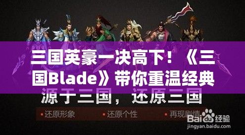 三国英豪一决高下！《三国Blade》带你重温经典，策略与勇气的较量，谁将霸气统御三国？！