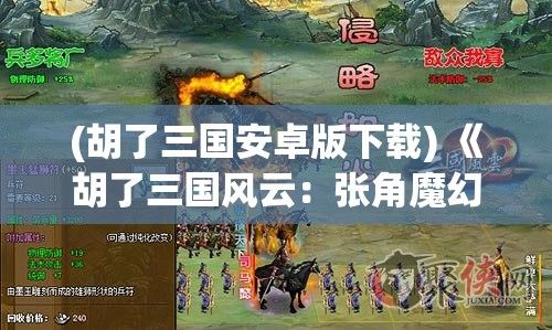 (胡了三国安卓版下载) 《胡了三国风云：张角魔幻之旅的启示与反思》——历史与虚构的碰撞如何重塑我们的认知？