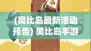 (奥比岛最新活动预告) 奥比岛手游闪亮登场：跨越年代的回忆复兴，带你重温童年与朋友的欢乐时光！