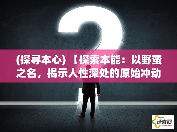 (探寻本心) 【探索本能：以野蛮之名，揭示人性深处的原始冲动与现代文明的冲突】