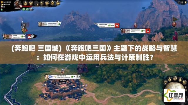 (奔跑吧 三国城) 《奔跑吧三国》主题下的战略与智慧：如何在游戏中运用兵法与计策制胜？