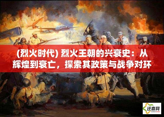 (烈火时代) 烈火王朝的兴衰史：从辉煌到衰亡，探索其政策与战争对环境的深远影响